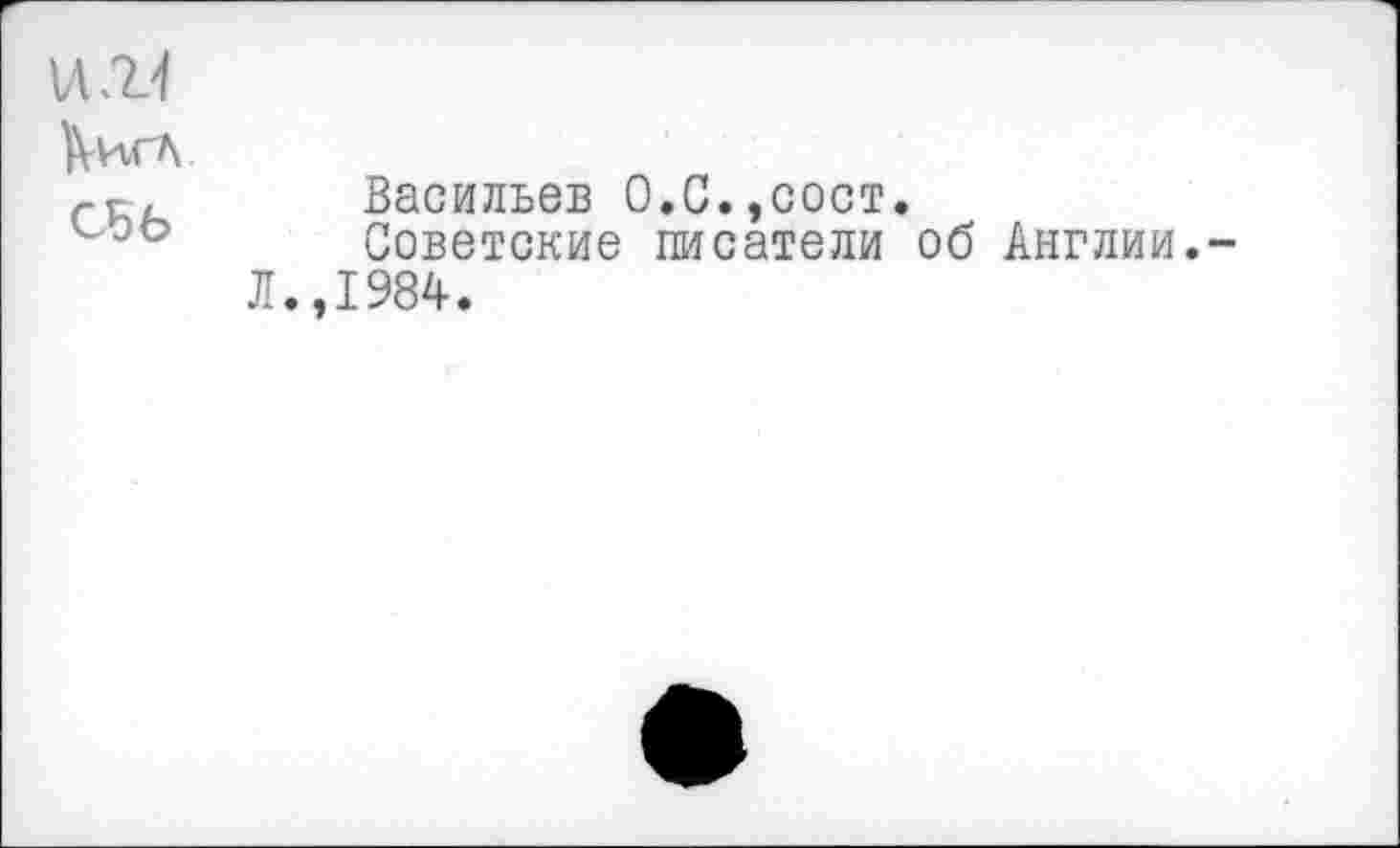 ﻿Кигл
С5Ь
Васильев О.С.,сост.
Советские писатели об Англии.-Л.,1984.